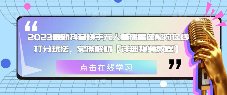 2023最新抖音快手无人直播星座配对在线打分玩法，实操解析【详细视频教程】-副业宇宙