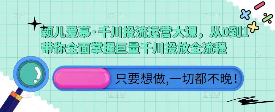 颖儿爱慕·千川投流运营大课，从0到1带你全面掌握巨量千川投放全流程-副业宇宙