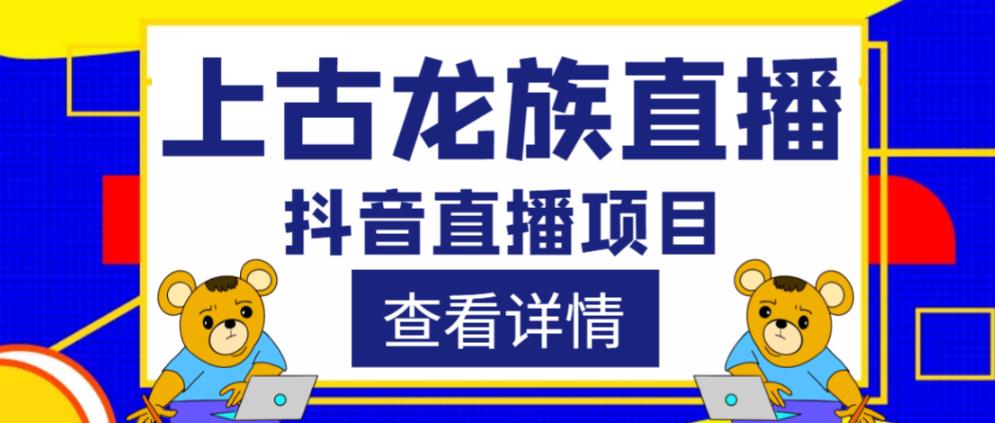 外面收费1980的抖音上古龙族直播项目，可虚拟人直播，抖音报白，实时互动直播-副业宇宙
