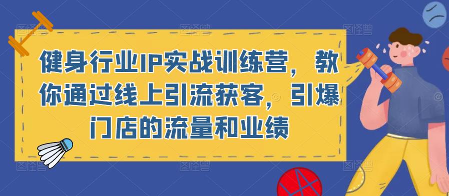 健身行业IP实战训练营，教你通过线上引流获客，引爆门店的流量和业绩-副业宇宙