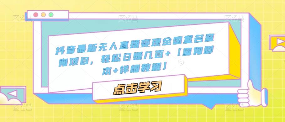 抖音最新无人直播变现全国重名查询项目，轻松日赚几百+【查询脚本+详细教程】-副业宇宙