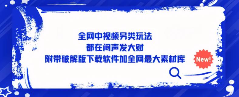 全网中视频另类玩法，都在闷声发大财，附带破解版下载软件加全网最大素材库-副业宇宙