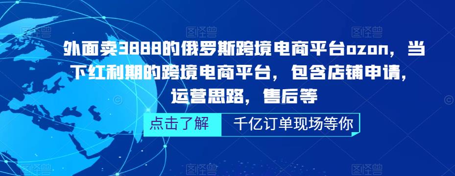 外面卖3888的俄罗斯跨境电商平台ozon运营，当下红利期的跨境电商平台，包含店铺申请，运营思路，售后等-副业宇宙