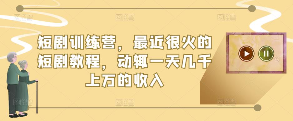 短剧训练营，最近很火的短剧教程，动辄一天几千上万的收入-副业宇宙