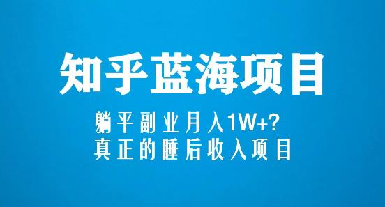 知乎蓝海玩法，躺平副业月入1W+，真正的睡后收入项目（6节视频课）-副业宇宙