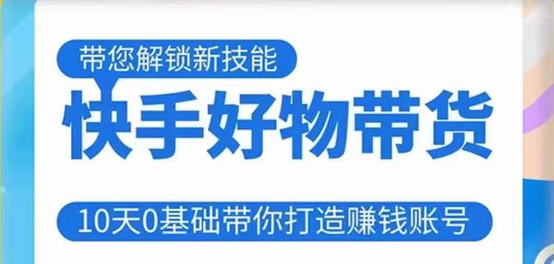快手好物带货课程，10天0基础带你打造赚钱的快手账号，不需要粉丝，不直播，不投资，不囤货，不售后-副业宇宙