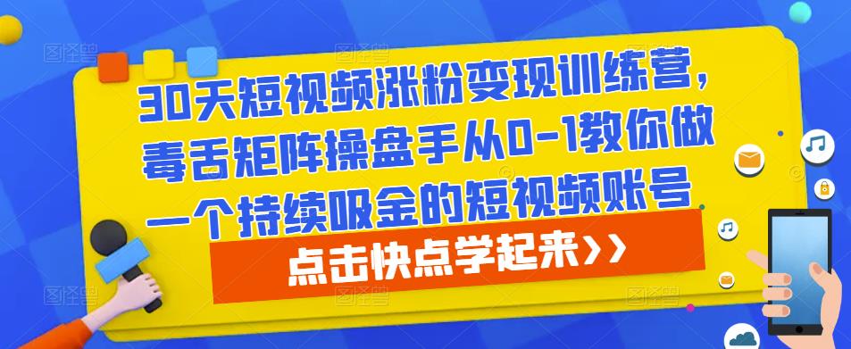 30天短视频涨粉变现训练营，毒舌矩阵操盘手从0-1教你做一个持续吸金的短视频账号-副业宇宙
