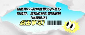 外面卖199的抖音最火QQ号估值项目，直播必备礼物收割机【详细玩法】-副业宇宙