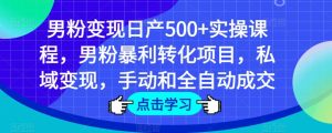 男粉变现日产500+实操课程，男粉暴利转化项目，私域变现，手动和全自动成交-副业宇宙