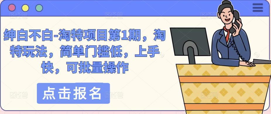绅白不白-淘特项目第1期，淘特玩法，简单门槛低，上手快，可批量操作-副业宇宙