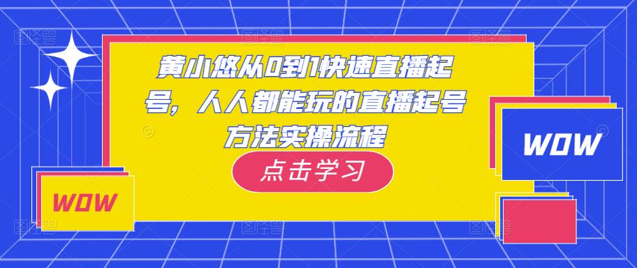 黄小悠从0到1快速直播起号，人人都能玩的直播起号方法实操流程-副业宇宙