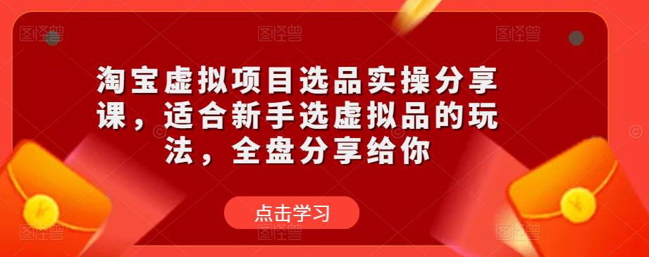 淘宝虚拟项目选品实操分享课，适合新手选虚拟品的玩法，全盘分享给你-副业宇宙