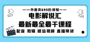 外面卖699的电影解说汇最新最全最干课程：电影配音剪辑搬运视频直播带货-副业宇宙