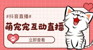 外面收费1980的抖音萌宠宠直播项目，可虚拟人直播，抖音报白，实时互动直播【软件+详细教程】-副业宇宙