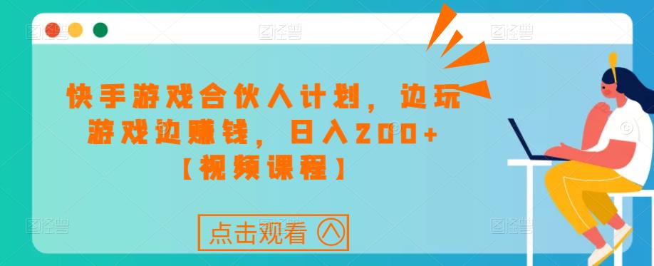 快手游戏合伙人计划项目，边玩游戏边赚钱，日入200+【视频课程】-副业宇宙