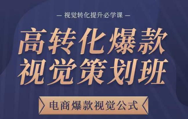 高转化爆款视觉策划班，电商爆款视觉公式，视觉转化提升必学课-副业宇宙
