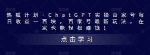 热狐计划·ChatGPT实操百家号每日收益一百块，百家号最新玩法，在家也能轻松赚钱！-副业宇宙
