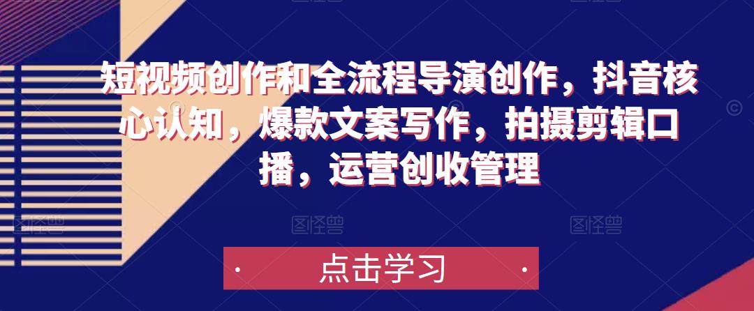短视频创作和全流程导演创作，抖音核心认知，爆款文案写作，拍摄剪辑口播，运营创收管理-副业宇宙