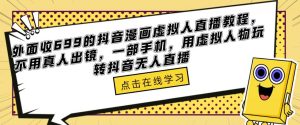外面收699的抖音漫画虚拟人直播教程，不用真人出镜，一部手机，用虚拟人物玩转抖音无人直播-副业宇宙