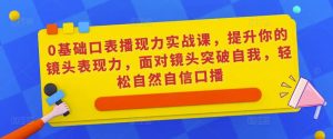 0基础口表播‬现力实战课，提升你的镜头表现力，面对镜头突破自我，轻松自然自信口播-副业宇宙