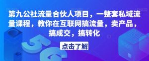 第九公社流量合伙人项目，一整套私域流量课程，教你在互联网搞流量，卖产品，搞成交，搞转化-副业宇宙