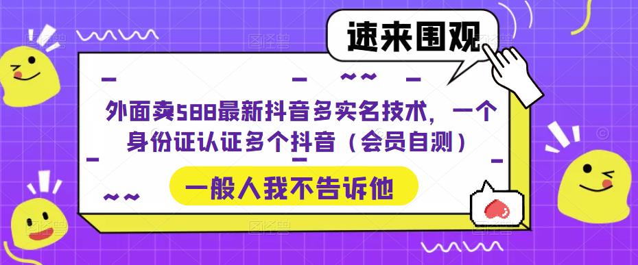 外面卖588最新抖音多实名技术，一个身份证认证多个抖音（会员自测）-副业宇宙