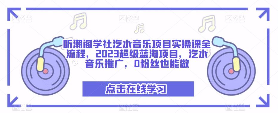 听潮阁学社汽水音乐项目实操课全流程，2023超级蓝海项目，汽水音乐推广，0粉丝也能做-副业宇宙