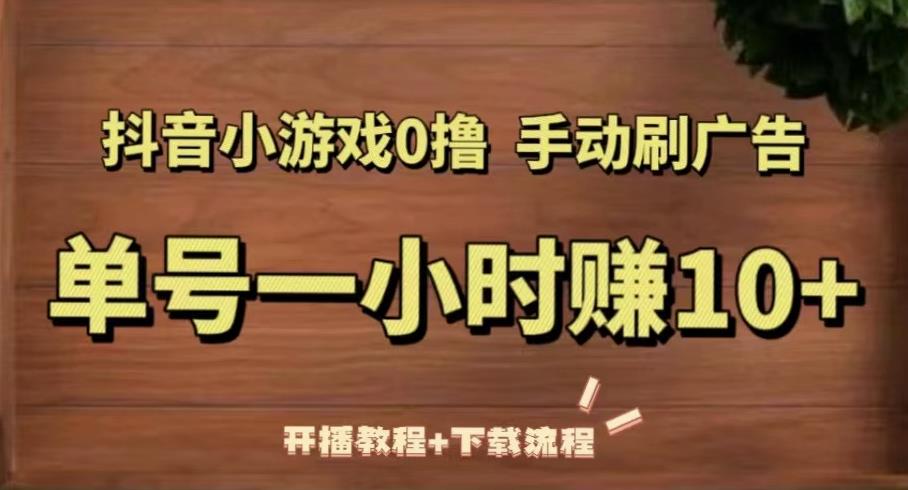 抖音小游戏0撸手动刷广告，单号一小时赚10+（开播教程+下载流程）-副业宇宙
