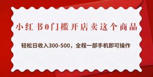 小红书0门槛开店卖这个商品，轻松日收入300-500，全程一部手机即可操作-副业宇宙