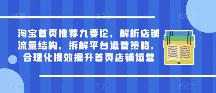 淘宝首页推荐九要论，解析店铺流量结构，拆解平台运营策略，合理化提效提升首页店铺运营-副业宇宙