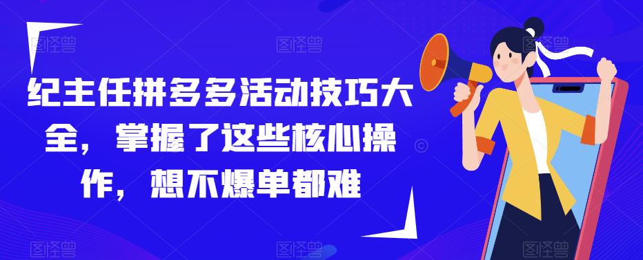 纪主任拼多多活动技巧大全，掌握了这些核心操作，想不爆单都难-副业宇宙