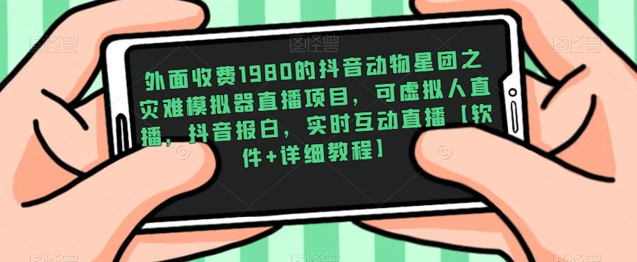 外面收费1980的抖音动物星团之灾难模拟器直播项目，可虚拟人直播，抖音报白，实时互动直播【软件+详细教程】-副业宇宙
