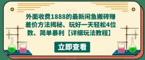 外面收费1888的最新闲鱼搬砖赚差价方法揭秘、玩好一天轻松4位数、简单暴利【详细玩法教程】-副业宇宙