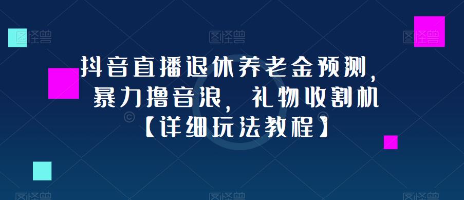 抖音直播退休养老金预测，暴力撸音浪，礼物收割机【详细玩法教程】-副业宇宙