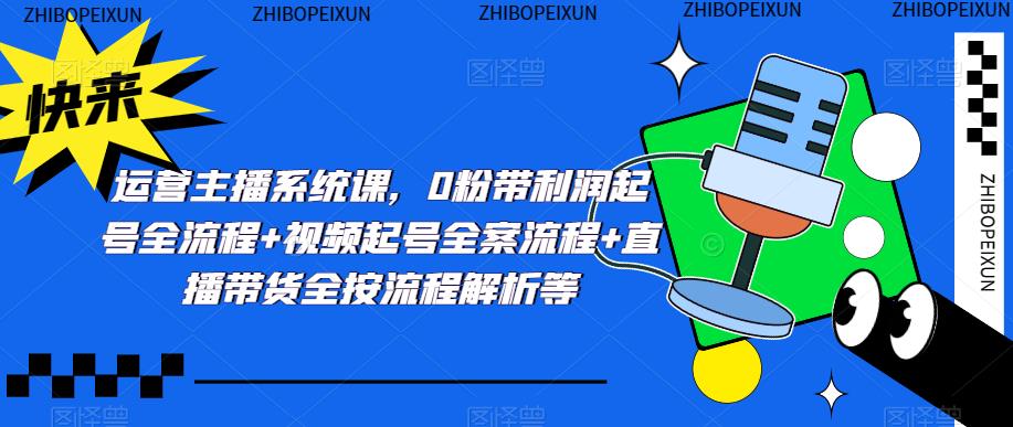 运营主播系统课，0粉带利润起号全流程+视频起号全案流程+直播带货全按流程解析等-副业宇宙