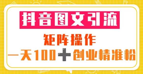 抖音图文引流矩阵操作一天100+创业精准粉（5节视频课+素材模板）-副业宇宙