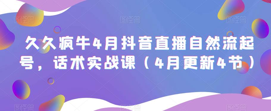 久久疯牛4月抖音直播纯自然流起号，话术实战课（4月更新4节）-副业宇宙