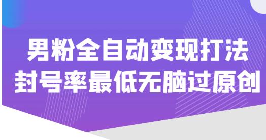 价值1980的男粉全自动变现打法，封号率最低无脑过原创-副业宇宙