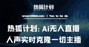 热狐计划：Ai无人直播实时克隆一切主播·无人直播新时代（包含所有使用到的软件）-副业宇宙