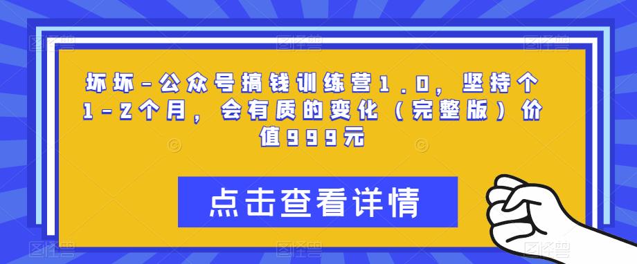 坏坏-公众号搞钱训练营1.0，坚持个1-2个月，会有质的变化（完整版）价值999元-副业宇宙