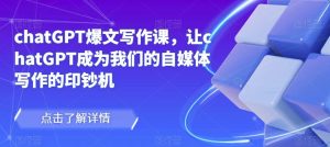 chatGPT爆文写作课,让chatGPT成为我们的自媒体写作的印钞机-副业宇宙