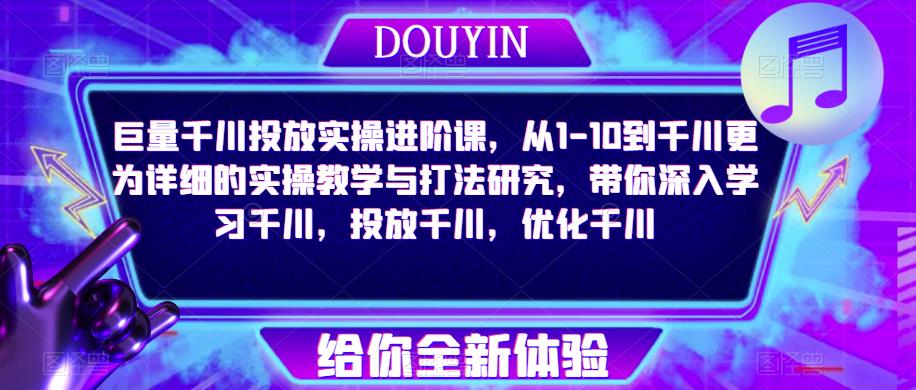 巨量千川投放实操进阶课，从1-10到千川更为详细的实操教学与打法研究，带你深入学习千川，投放千川，优化千川-副业宇宙
