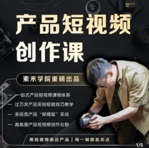 产品短视频创作课，电商产品种草拍摄剪辑内容创作一站式课程，让你更好的获取短视频流量-副业宇宙