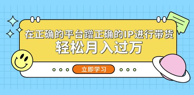 在正确的平台蹭正确的IP进行带货，轻松月入过万-副业宇宙