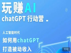 玩赚AI ChatGPT行动营，人工智能时代如何用ChatGPT打造被动收入-副业宇宙