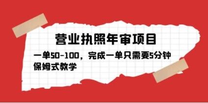 营业执照年审项目，一单50-100，完成一单只需要5分钟，保姆式教学-副业宇宙