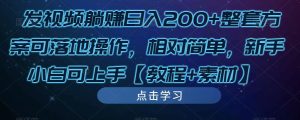 发视频躺赚日入200+整套方案可落地操作，相对简单，新手小白可上手【教程+素材】-副业宇宙