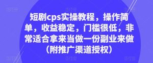 短剧cps实操教程,操作简单,收益稳定,门槛很低,非常适合拿来当做一份副业来做(附推广渠道授权)-副业宇宙
