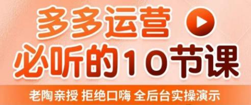 老陶电商·拼多多运营必听10节课，拒绝口嗨，全后台实操演示，花的少，赚得多，爆款更简单-副业宇宙