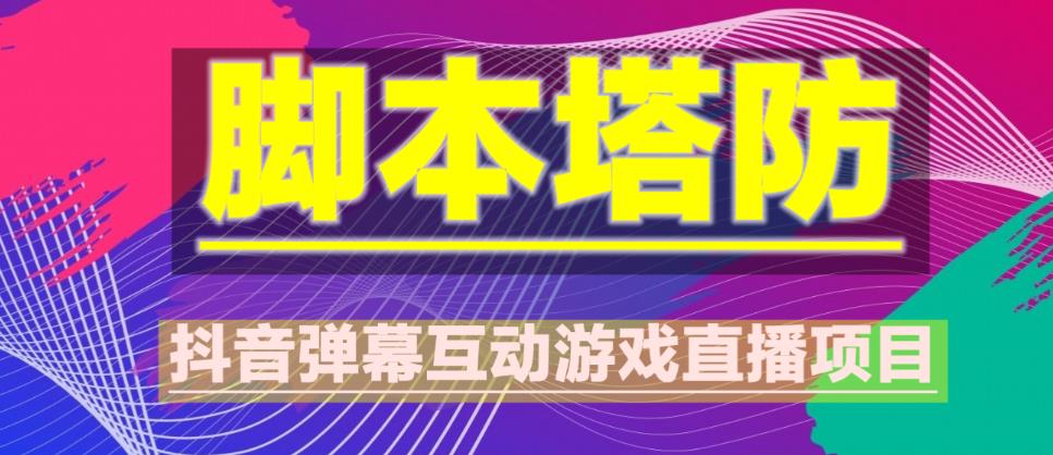 外面收费1980的抖音脚本塔防直播项目，可虚拟人直播，抖音报白，实时互动直播【软件+教程】-副业宇宙